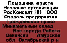 Помощник юриста › Название организации ­ РосКонсалт-НН', ООО › Отрасль предприятия ­ Гражданское право › Минимальный оклад ­ 15 000 - Все города Работа » Вакансии   . Амурская обл.,Октябрьский р-н